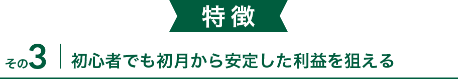 初心者からでも初月から安定した利益を狙える